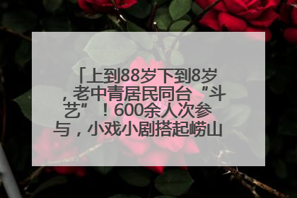 上到88岁下到8岁，老中青居民同台“斗艺”！600余人次参与，小戏小剧搭起崂山群众大舞台