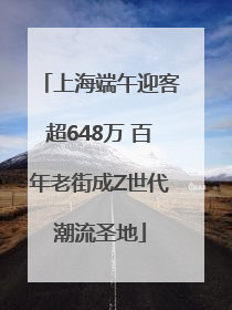 上海端午迎客超648万 百年老街成Z世代潮流圣地