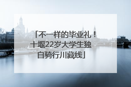 不一样的毕业礼！十堰22岁大学生独自骑行川藏线