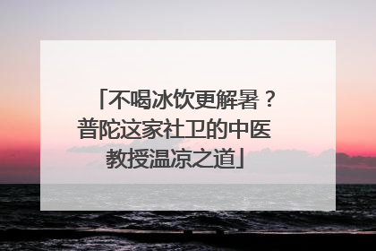 不喝冰饮更解暑？普陀这家社卫的中医教授温凉之道