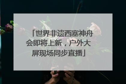 世界非遗西塞神舟会即将上新，户外大屏现场同步直播