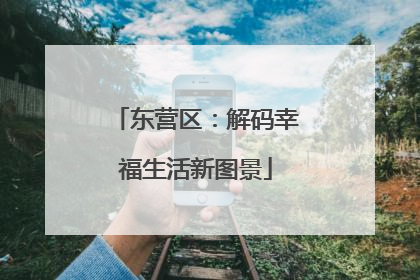 东营区：解码幸福生活新图景