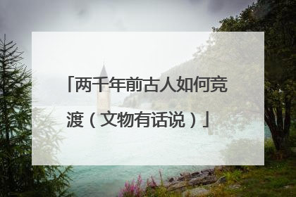 两千年前古人如何竞渡（文物有话说）