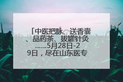 中医把脉、送香囊、品药茶、拔罐针灸……5月28日-29日，尽在山东医专附属医院中医夜市