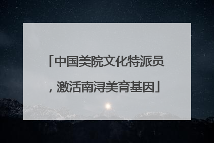 中国美院文化特派员，激活南浔美育基因