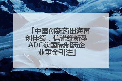 中国创新药出海再创佳绩，信诺维新型ADC获国际制药企业重金引进