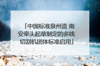 中国标准泉州造 南安牵头起草制定的多线切割机团体标准启用