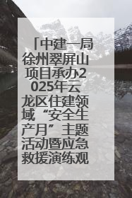 中建一局徐州翠屏山项目承办2025年云龙区住建领域“安全生产月”主题活动暨应急救援演练观摩会