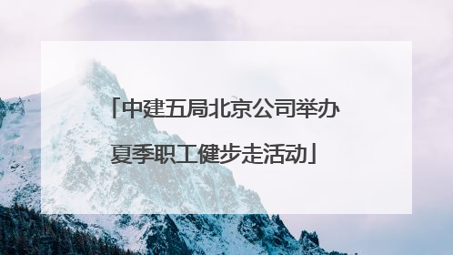 中建五局北京公司举办夏季职工健步走活动