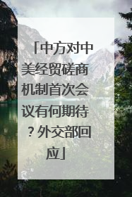 中方对中美经贸磋商机制首次会议有何期待？外交部回应