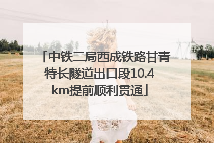 中铁二局西成铁路甘青特长隧道出口段10.4km提前顺利贯通