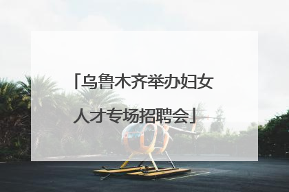 乌鲁木齐举办妇女人才专场招聘会