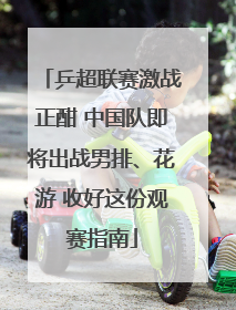 乒超联赛激战正酣 中国队即将出战男排、花游 收好这份观赛指南