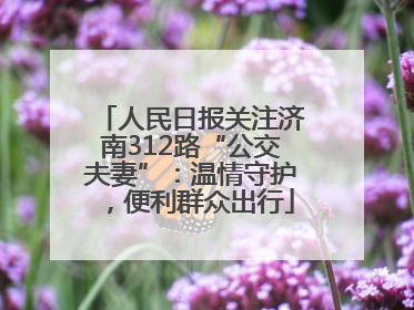 人民日报关注济南312路“公交夫妻”：温情守护，便利群众出行