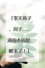 事关孩子、房子……湖南本周提醒来了！