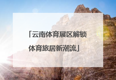 云南体育展区解锁体育旅居新潮流