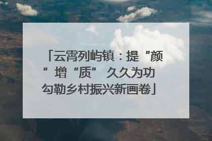 云霄列屿镇：提“颜”增“质” 久久为功勾勒乡村振兴新画卷