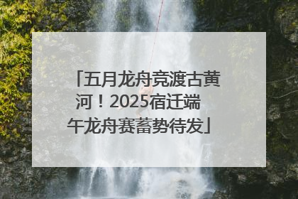 五月龙舟竞渡古黄河！2025宿迁端午龙舟赛蓄势待发