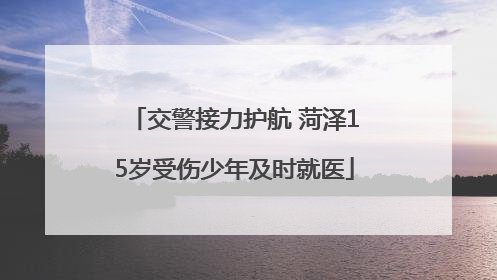 交警接力护航 菏泽15岁受伤少年及时就医