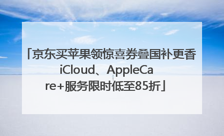 京东买苹果领惊喜券叠国补更香 iCloud、AppleCare+服务限时低至85折