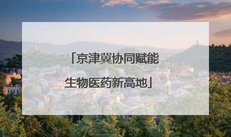 京津冀协同赋能生物医药新高地