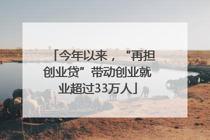 今年以来，“再担创业贷”带动创业就业超过33万人