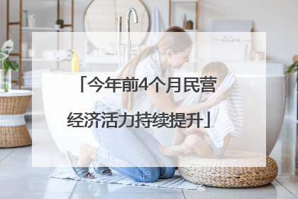 今年前4个月民营经济活力持续提升