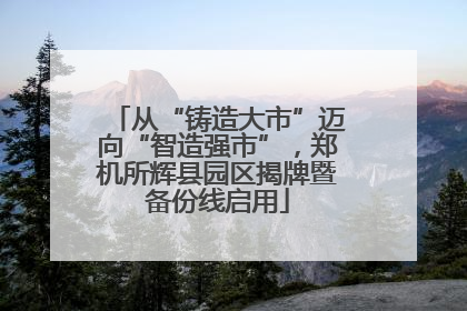 从“铸造大市”迈向“智造强市”，郑机所辉县园区揭牌暨备份线启用