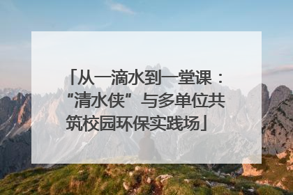 从一滴水到一堂课：“清水侠”与多单位共筑校园环保实践场