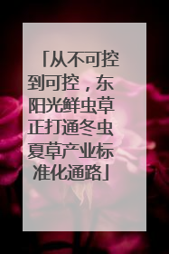 从不可控到可控，东阳光鲜虫草正打通冬虫夏草产业标准化通路