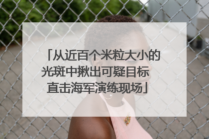 从近百个米粒大小的光斑中揪出可疑目标 直击海军演练现场