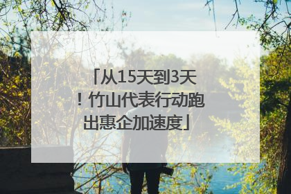 从15天到3天！竹山代表行动跑出惠企加速度