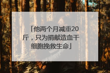 他两个月减重20斤，只为捐献造血干细胞挽救生命