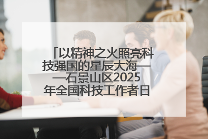 以精神之火照亮科技强国的星辰大海——石景山区2025年全国科技工作者日主场活动启幕