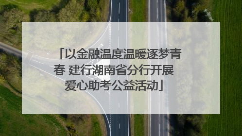 以金融温度温暖逐梦青春 建行湖南省分行开展爱心助考公益活动