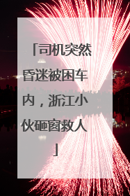 司机突然昏迷被困车内，浙江小伙砸窗救人