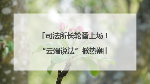 司法所长轮番上场！“云端说法”掀热潮