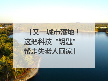 又一城市落地！这把科技“钥匙”帮走失老人回家