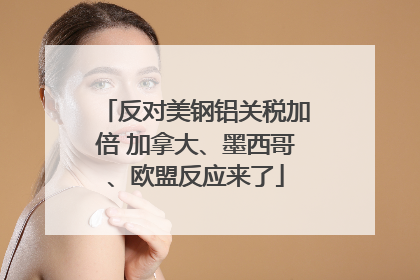 反对美钢铝关税加倍 加拿大、墨西哥、欧盟反应来了