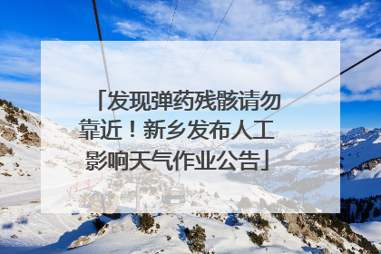 发现弹药残骸请勿靠近！新乡发布人工影响天气作业公告