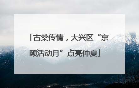 古桑传情，大兴区“京颐活动月”点亮仲夏