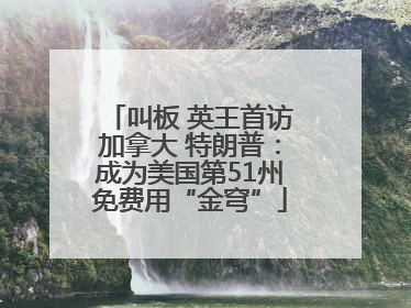 叫板 英王首访加拿大 特朗普：成为美国第51州免费用“金穹”