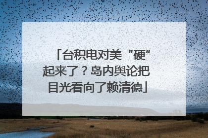 台积电对美“硬”起来了？岛内舆论把目光看向了赖清德