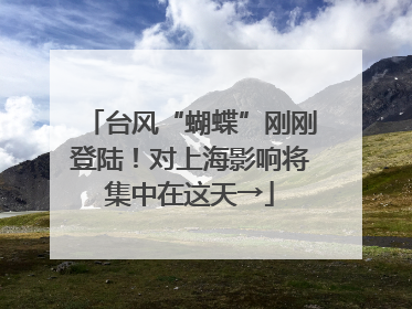 台风“蝴蝶”刚刚登陆！对上海影响将集中在这天→