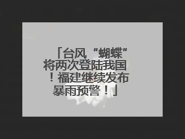 台风“蝴蝶”将两次登陆我国！福建继续发布暴雨预警！