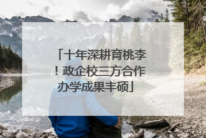 十年深耕育桃李！政企校三方合作办学成果丰硕