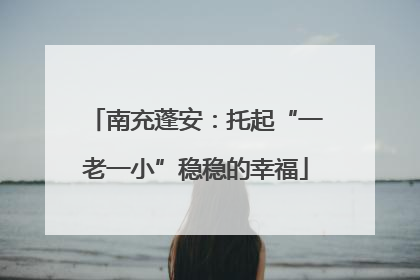 南充蓬安：托起“一老一小”稳稳的幸福
