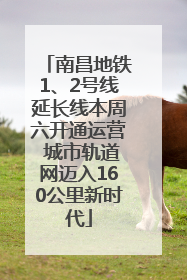 南昌地铁1、2号线延长线本周六开通运营 城市轨道网迈入160公里新时代