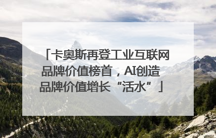 卡奥斯再登工业互联网品牌价值榜首，AI创造品牌价值增长“活水”