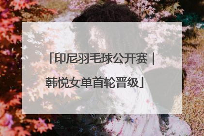 印尼羽毛球公开赛｜韩悦女单首轮晋级